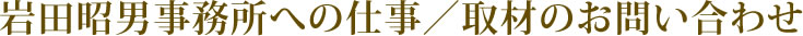 岩田昭男事務所への仕事／取材のお問い合わせ